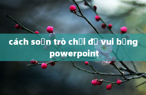 cách soạn trò chơi đố vui bằng powerpoint