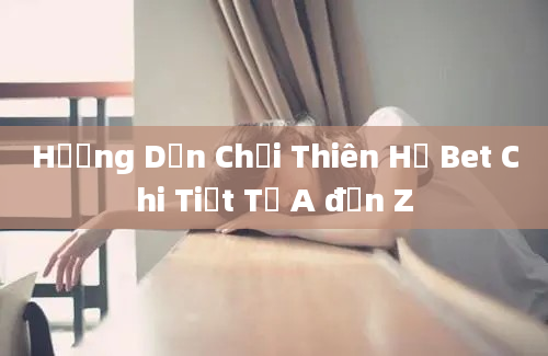 Hướng Dẫn Chơi Thiên Hạ Bet Chi Tiết Từ A đến Z