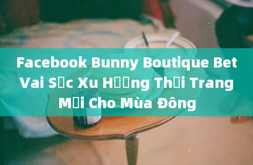 Facebook Bunny Boutique Bet Vai Sọc Xu Hướng Thời Trang Mới Cho Mùa Đông