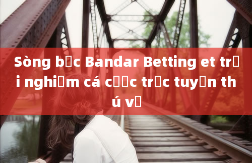 Sòng bạc Bandar Betting et trải nghiệm cá cược trực tuyến thú vị