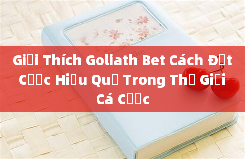 Giải Thích Goliath Bet Cách Đặt Cược Hiệu Quả Trong Thế Giới Cá Cược