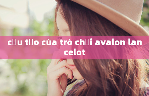 cấu tạo cùa trò chơi avalon lancelot