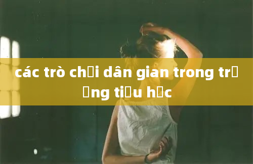 các trò chơi dân gian trong trường tiểu học