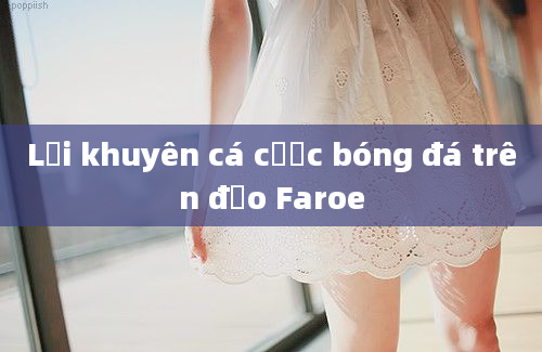 Lời khuyên cá cược bóng đá trên đảo Faroe