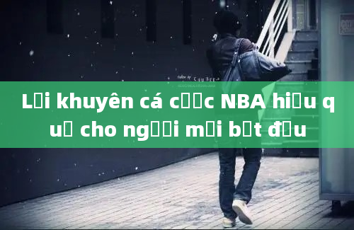 Lời khuyên cá cược NBA hiệu quả cho người mới bắt đầu