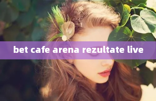 bet cafe arena rezultate live