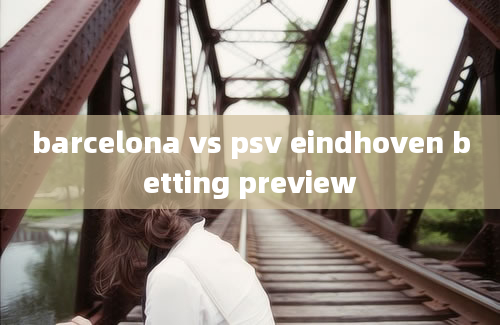 barcelona vs psv eindhoven betting preview