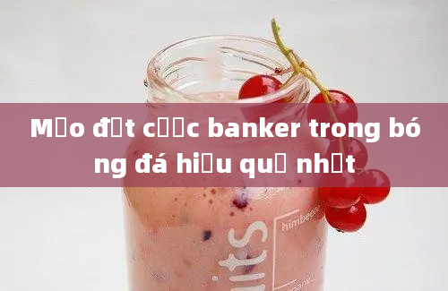 Mẹo đặt cược banker trong bóng đá hiệu quả nhất