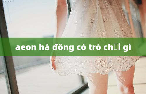 aeon hà đông có trò chơi gì