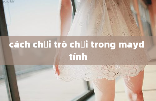 cách chơi trò chơi trong mayd tính