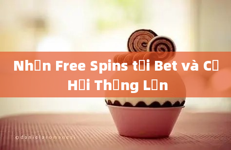 Nhận Free Spins tại Bet và Cơ Hội Thắng Lớn