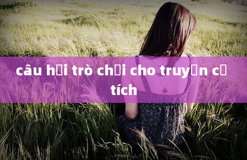 câu hỏi trò chơi cho truyện cổ tích