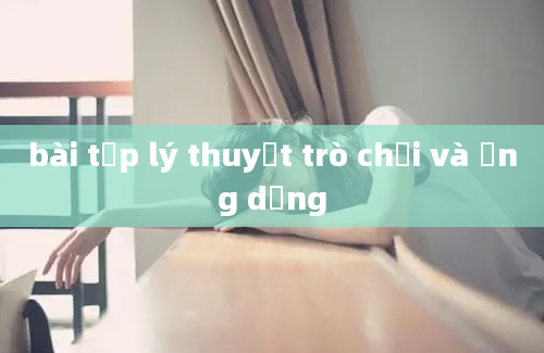 bài tập lý thuyết trò chơi và ứng dụng