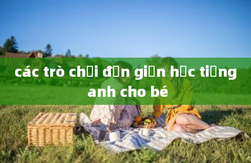 các trò chơi đơn giản học tiếng anh cho bé