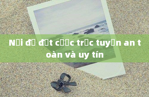 Nơi để đặt cược trực tuyến an toàn và uy tín