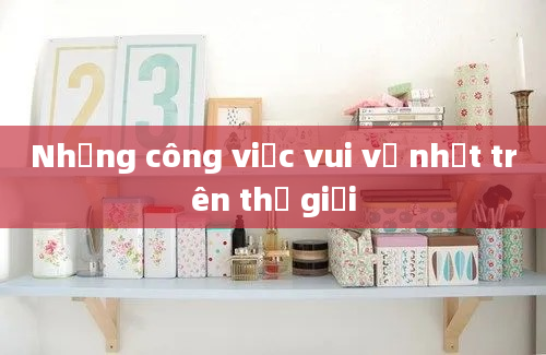 Những công việc vui vẻ nhất trên thế giới