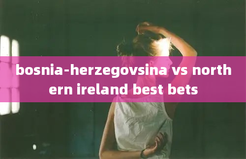 bosnia-herzegovsina vs northern ireland best bets