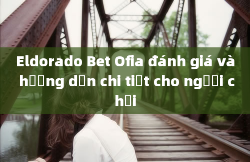 Eldorado Bet Ofia đánh giá và hướng dẫn chi tiết cho người chơi