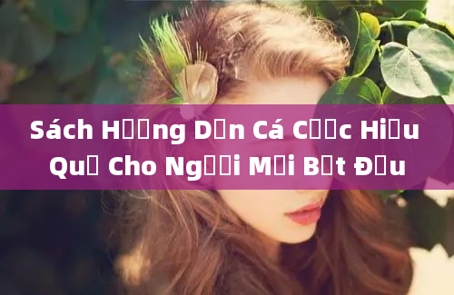 Sách Hướng Dẫn Cá Cược Hiệu Quả Cho Người Mới Bắt Đầu