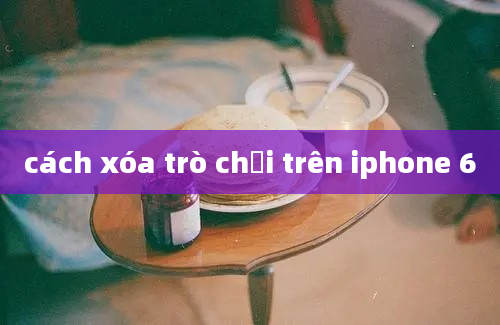 cách xóa trò chơi trên iphone 6