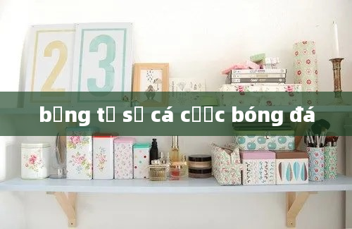 bảng tỷ số cá cược bóng đá