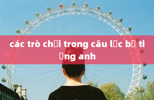 các trò chơi trong câu lạc bộ tiếng anh