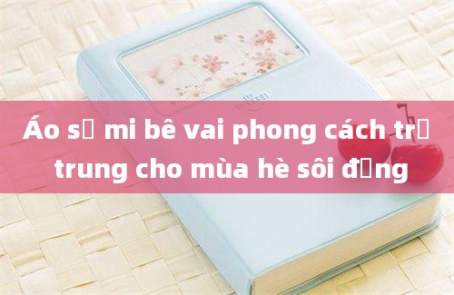 Áo sơ mi bê vai phong cách trẻ trung cho mùa hè sôi động