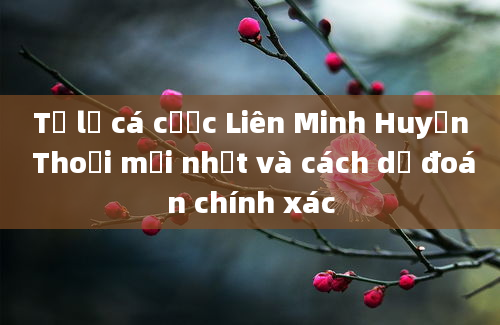 Tỷ lệ cá cược Liên Minh Huyền Thoại mới nhất và cách dự đoán chính xác