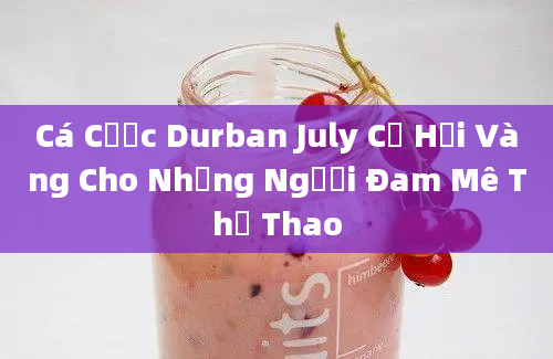 Cá Cược Durban July Cơ Hội Vàng Cho Những Người Đam Mê Thể Thao