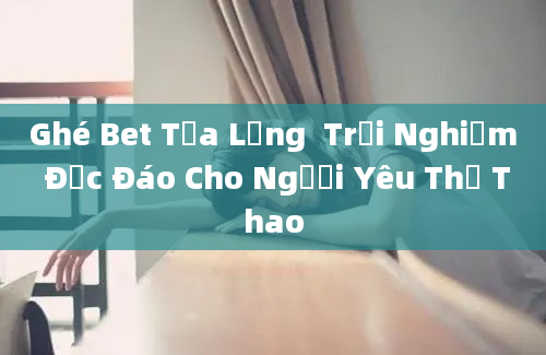 Ghé Bet Tựa Lưng  Trải Nghiệm Độc Đáo Cho Người Yêu Thể Thao