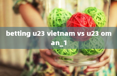 betting u23 vietnam vs u23 oman_1