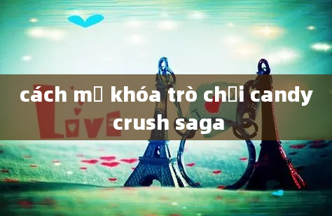 cách mở khóa trò chơi candy crush saga