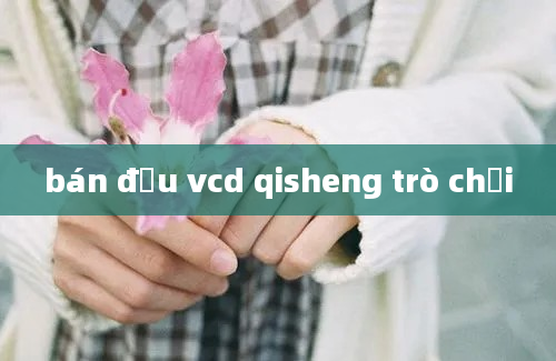 bán đầu vcd qisheng trò chơi