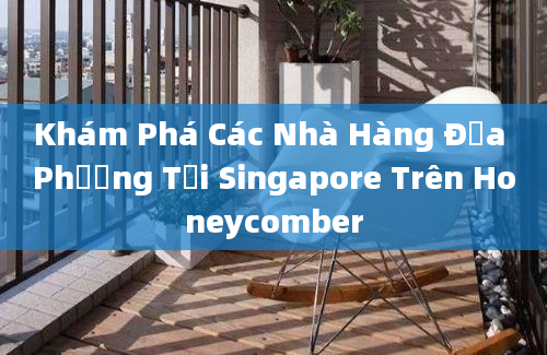 Khám Phá Các Nhà Hàng Địa Phương Tại Singapore Trên Honeycomber