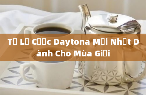 Tỷ Lệ Cược Daytona Mới Nhất Dành Cho Mùa Giải