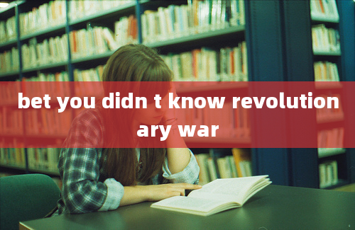 bet you didn t know revolutionary war