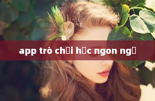 app trò chơi học ngon ngữ