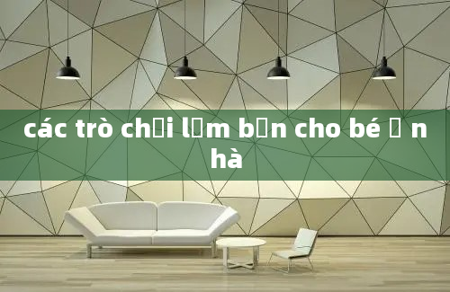 các trò chơi lấm bẩn cho bé ở nhà