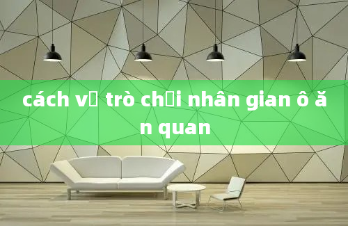 cách vẽ trò chơi nhân gian ô ăn quan