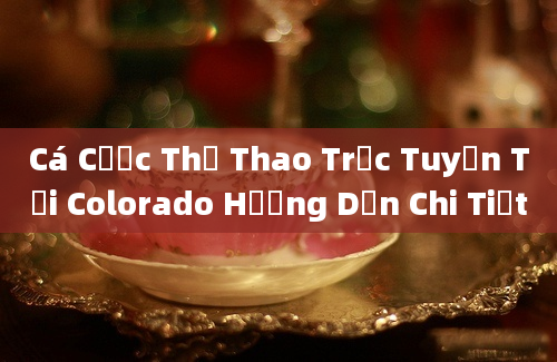 Cá Cược Thể Thao Trực Tuyến Tại Colorado Hướng Dẫn Chi Tiết