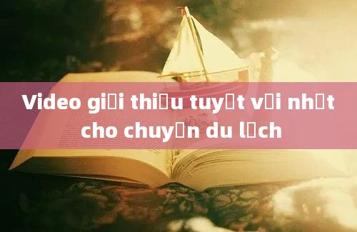 Video giới thiệu tuyệt vời nhất cho chuyến du lịch