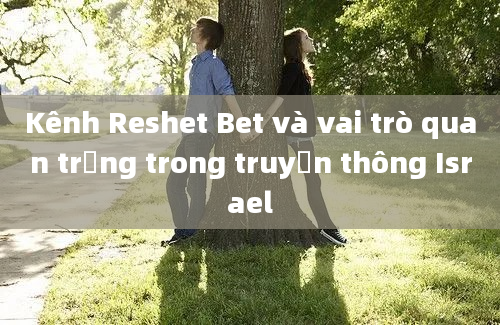 Kênh Reshet Bet và vai trò quan trọng trong truyền thông Israel