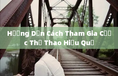 Hướng Dẫn Cách Tham Gia Cược Thể Thao Hiệu Quả