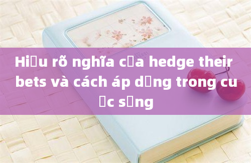 Hiểu rõ nghĩa của hedge their bets và cách áp dụng trong cuộc sống