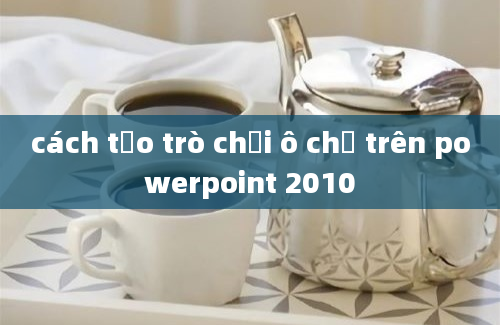 cách tạo trò chơi ô chữ trên powerpoint 2010