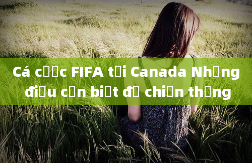 Cá cược FIFA tại Canada Những điều cần biết để chiến thắng